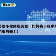 如何搭建小程序服务器（如何将小程序搭建在自己的服务器上）