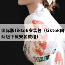 国际版tiktok安装包（tiktok国际版下载安装教程）