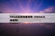 tiktok在线观看视频（tiktok火爆视频）