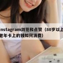 instagram浏览和点赞（80岁以上老年卡上的钱如何消费）