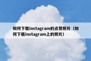 如何下载instagram的点赞照片（如何下载instagram上的照片）