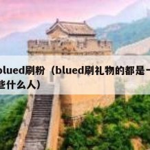 blued刷粉（blued刷礼物的都是一些什么人）