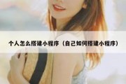个人怎么搭建小程序（自己如何搭建小程序）