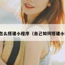 个人怎么搭建小程序（自己如何搭建小程序）