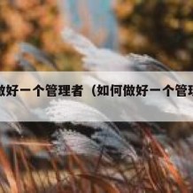 如何做好一个管理者（如何做好一个管理者文字稿）