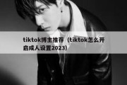 tiktok博主推荐（tiktok怎么开启成人设置2023）