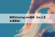 如何让Instagram涨粉（ins上怎么涨粉丝）