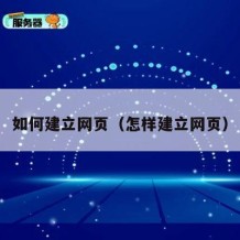 如何建立网页（怎样建立网页）