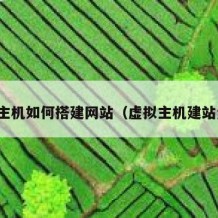 虚拟主机如何搭建网站（虚拟主机建站步骤）