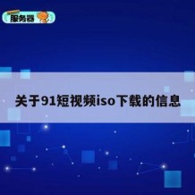 关于91短视频iso下载的信息