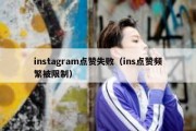 instagram点赞失败（ins点赞频繁被限制）