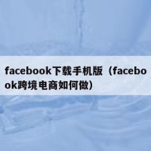 facebook下载手机版（facebook跨境电商如何做）