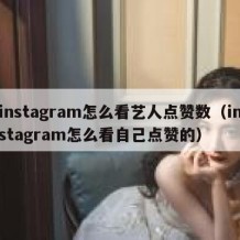 instagram怎么看艺人点赞数（instagram怎么看自己点赞的）