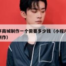 小程序商城制作一个需要多少钱（小程序商城制作制作）