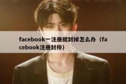 facebook一注册就封掉怎么办（facebook注册封停）