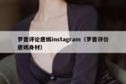 罗晋评论唐嫣instagram（罗晋评价唐嫣身材）