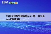 91抖音短视频破解版ios下载（91抖音ios无限破解）