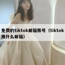 免费的tiktok邮箱账号（tiktok用什么邮箱）