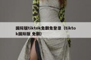 国际版tiktok免翻免登录（tiktok国际版 免翻）