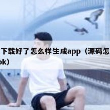 源码下载好了怎么样生成app（源码怎么生成apk）