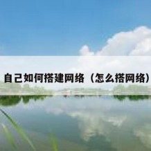 自己如何搭建网络（怎么搭网络）