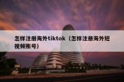 怎样注册海外tiktok（怎样注册海外短视频账号）