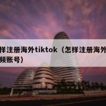 怎样注册海外tiktok（怎样注册海外短视频账号）