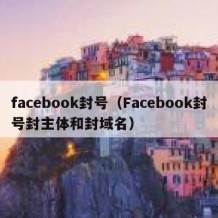 facebook封号（Facebook封号封主体和封域名）