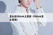 怎么在tiktok上卖货（tiktok怎么发货）