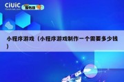 小程序游戏（小程序游戏制作一个需要多少钱）