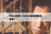 tiktok版本（tiktok版本更新在哪里）