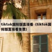 tiktok国际版直接看（tiktok国际版直接看免费）