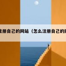 怎么注册自己的网站（怎么注册自己的网站和平台）