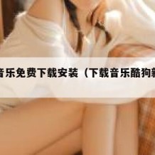 酷狗音乐免费下载安装（下载音乐酷狗新版下载）