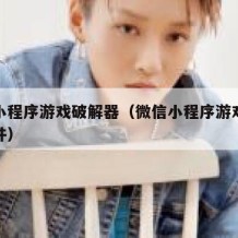 微信小程序游戏破解器（微信小程序游戏破解器软件）