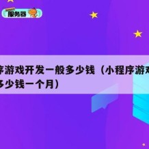 小程序游戏开发一般多少钱（小程序游戏开发一般多少钱一个月）