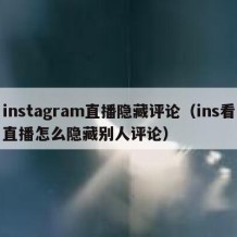 instagram直播隐藏评论（ins看直播怎么隐藏别人评论）