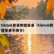 tiktok登录教程安卓（tiktok教程安卓不拔卡）