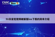 91抖音短视频破解版ios下载的简单介绍