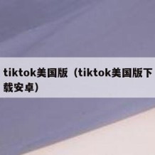 tiktok美国版（tiktok美国版下载安卓）