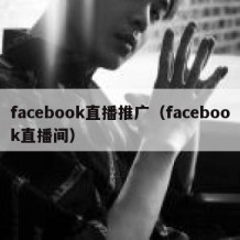 facebook直播推广（facebook直播间）