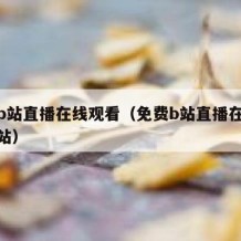 免费b站直播在线观看（免费b站直播在线观看网站）