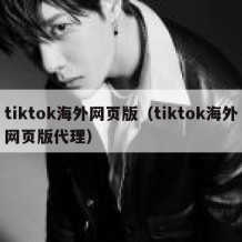 tiktok海外网页版（tiktok海外网页版代理）