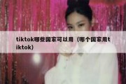 tiktok哪些国家可以用（哪个国家用tiktok）