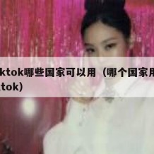 tiktok哪些国家可以用（哪个国家用tiktok）