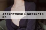 小程序制作开发源代码（小程序开发制作平台源码）