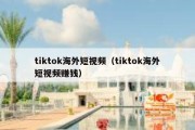 tiktok海外短视频（tiktok海外短视频赚钱）