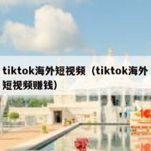 tiktok海外短视频（tiktok海外短视频赚钱）