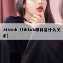 .tiktok（tiktok和抖音什么关系）