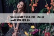 facebook账号怎么注册（facebook账号如何注册）